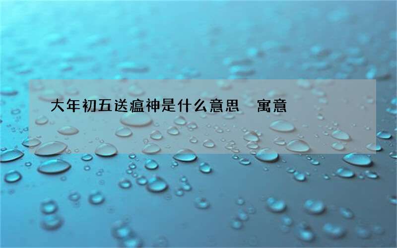 大年初五送瘟神是什么意思 寓意